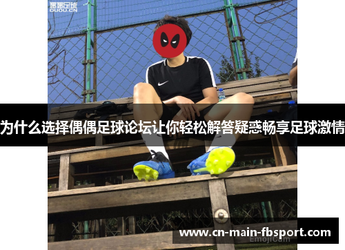 为什么选择偶偶足球论坛让你轻松解答疑惑畅享足球激情 为什么选择偶偶足球论坛让你轻松解答疑惑畅享足球激情