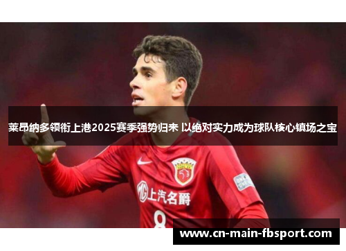 莱昂纳多领衔上港2025赛季强势归来 以绝对实力成为球队核心镇场之宝