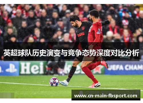 英超球队历史演变与竞争态势深度对比分析