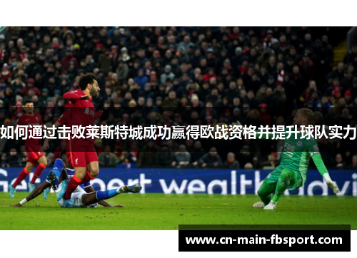 如何通过击败莱斯特城成功赢得欧战资格并提升球队实力