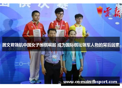 居文君领航中国女子围棋崛起 成为国际棋坛领军人物的背后因素