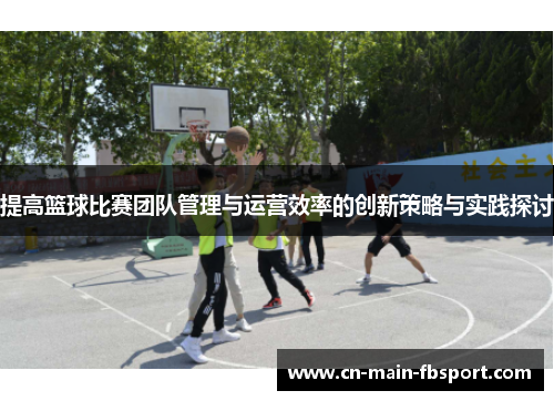 提高篮球比赛团队管理与运营效率的创新策略与实践探讨