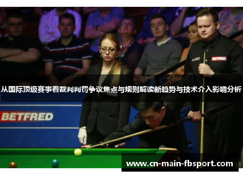 从国际顶级赛事看裁判判罚争议焦点与规则解读新趋势与技术介入影响分析