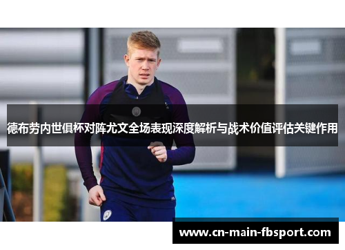 德布劳内世俱杯对阵尤文全场表现深度解析与战术价值评估关键作用 德布劳内世俱杯对阵尤文全场表现深度解析与战术价值评估关键作用