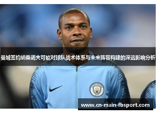 曼城签约胡桑诺夫可能对球队战术体系与未来阵容构建的深远影响分析 曼城签约胡桑诺夫可能对球队战术体系与未来阵容构建的深远影响分析