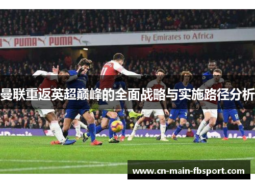 曼联重返英超巅峰的全面战略与实施路径分析 曼联重返英超巅峰的全面战略与实施路径分析