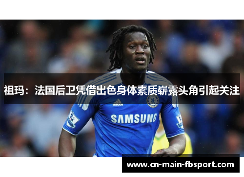 祖玛：法国后卫凭借出色身体素质崭露头角引起关注