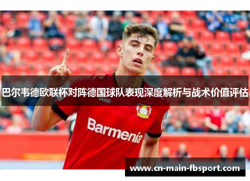 巴尔韦德欧联杯对阵德国球队表现深度解析与战术价值评估 巴尔韦德欧联杯对阵德国球队表现深度解析与战术价值评估