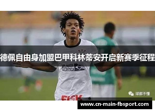 德佩自由身加盟巴甲科林蒂安开启新赛季征程 德佩自由身加盟巴甲科林蒂安开启新赛季征程