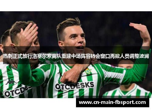 热刺正式放行洛塞尔索离队重建中场阵容转会窗口再掀人员调整波澜 热刺正式放行洛塞尔索离队重建中场阵容转会窗口再掀人员调整波澜