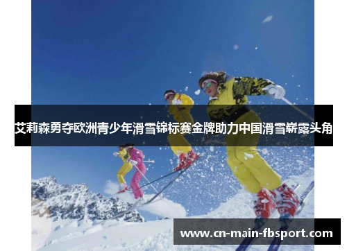艾莉森勇夺欧洲青少年滑雪锦标赛金牌助力中国滑雪崭露头角 艾莉森勇夺欧洲青少年滑雪锦标赛金牌助力中国滑雪崭露头角