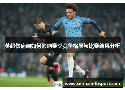 英超伤病潮如何影响赛季竞争格局与比赛结果分析