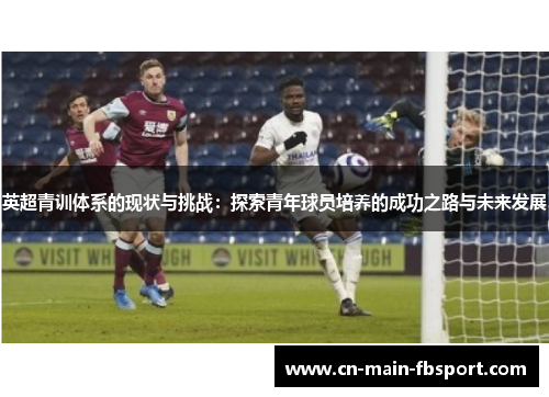 英超青训体系的现状与挑战：探索青年球员培养的成功之路与未来发展