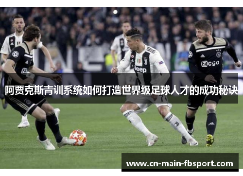 阿贾克斯青训系统如何打造世界级足球人才的成功秘诀