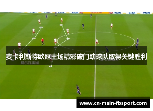麦卡利斯特欧冠主场精彩破门助球队取得关键胜利