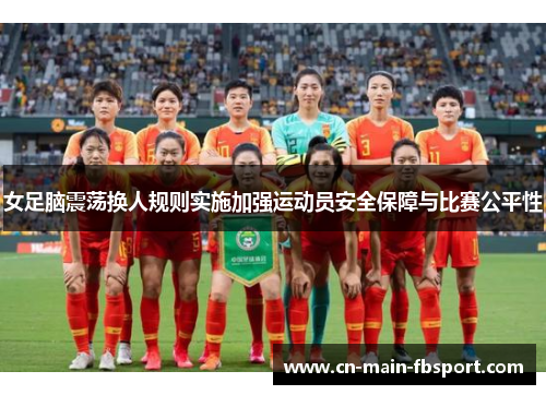 女足脑震荡换人规则实施加强运动员安全保障与比赛公平性