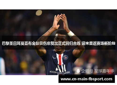 巴黎圣日耳曼宣布金彭贝伤愈复出正式回归合练 迎来重返赛场新阶段